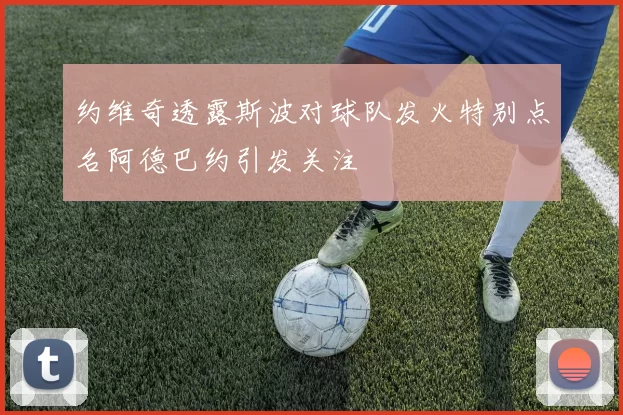 约维奇透露斯波对球队发火特别点名阿德巴约引发关注