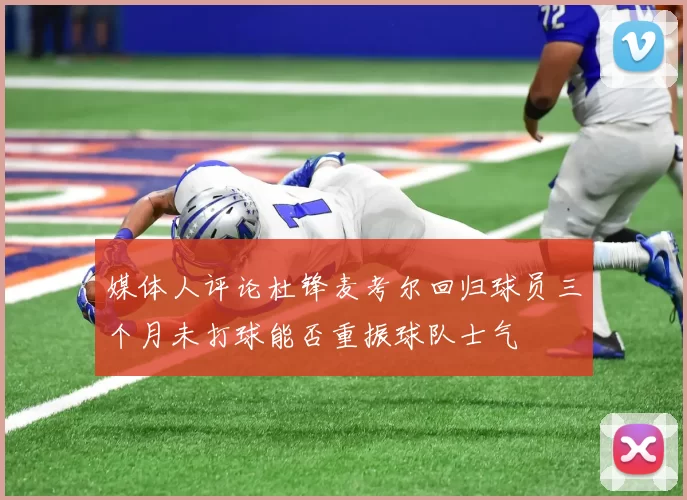 媒体人评论杜锋麦考尔回归球员三个月未打球能否重振球队士气