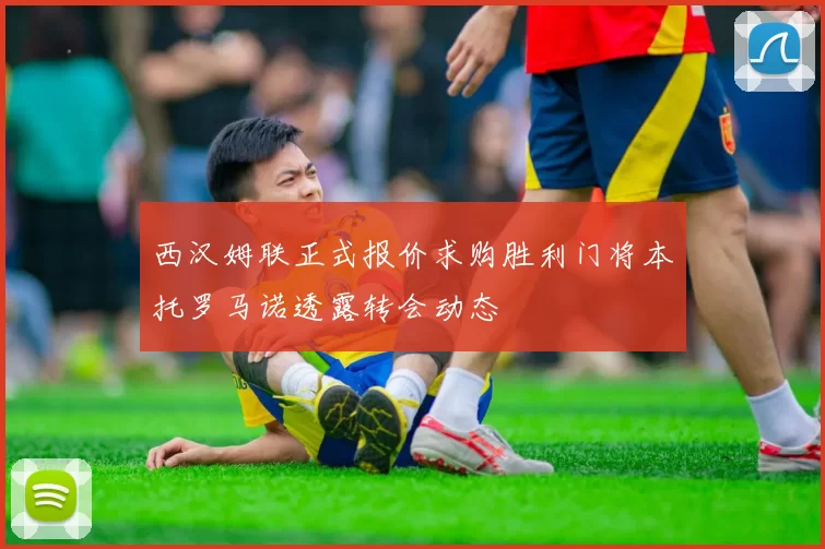 西汉姆联正式报价求购胜利门将本托罗马诺透露转会动态